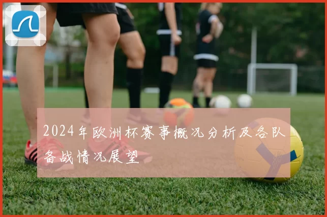 2024年欧洲杯赛事概况分析及各队备战情况展望