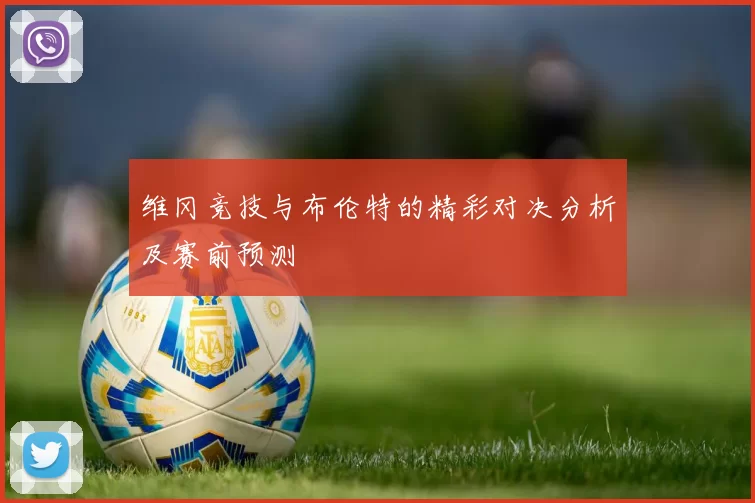 维冈竞技与布伦特的精彩对决分析及赛前预测