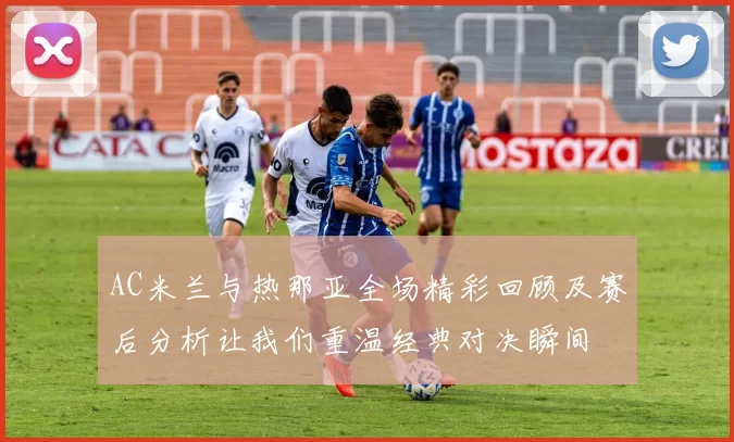 AC米兰与热那亚全场精彩回顾及赛后分析让我们重温经典对决瞬间