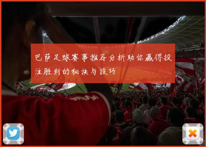 巴萨足球赛事推荐分析助你赢得投注胜利的秘诀与技巧