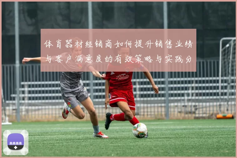 体育器材经销商如何提升销售业绩与客户满意度的有效策略与实践分享