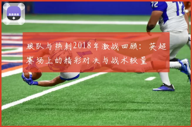 狼队与热刺2018年激战回顾：英超赛场上的精彩对决与战术较量