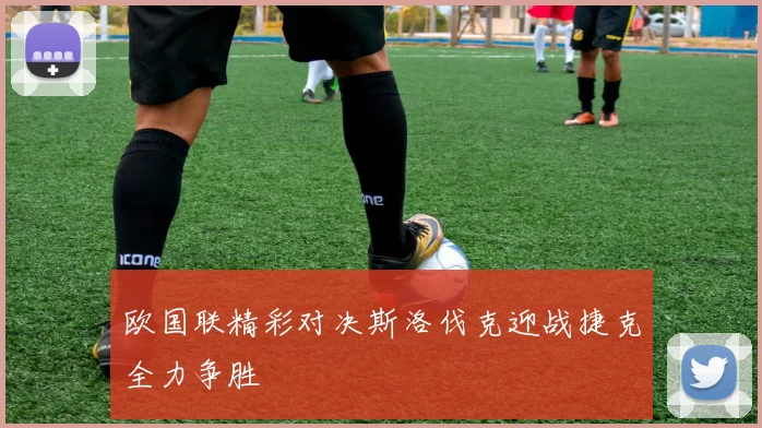 欧国联精彩对决斯洛伐克迎战捷克全力争胜